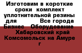 Изготовим в короткие сроки  комплект уплотнительной резины для XRB 6,  - Все города Бизнес » Оборудование   . Хабаровский край,Комсомольск-на-Амуре г.